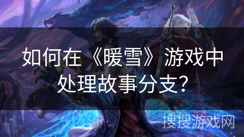如何在《暖雪》游戏中处理故事分支？