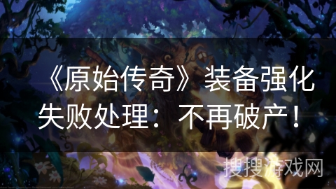 《原始传奇》装备强化失败处理：不再破产！