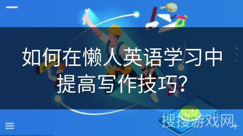如何在懒人英语学习中提高写作技巧？