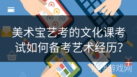 美术宝艺考的文化课考试如何备考艺术经历？