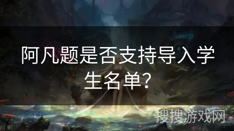 阿凡题是否支持导入学生名单？