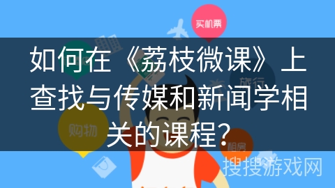如何在《荔枝微课》上查找与传媒和新闻学相关的课程? 如何在《荔枝微课》上查找与传媒和新闻学相关的课程?