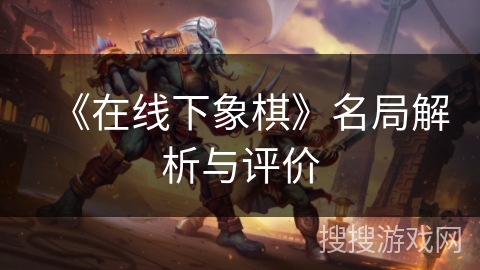 《在线下象棋》名局解析与评价 《在线下象棋》名局解析与评价