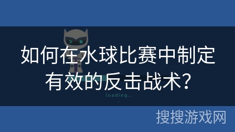 如何在水球比赛中制定有效的反击战术? 如何在水球比赛中制定有效的反击战术?