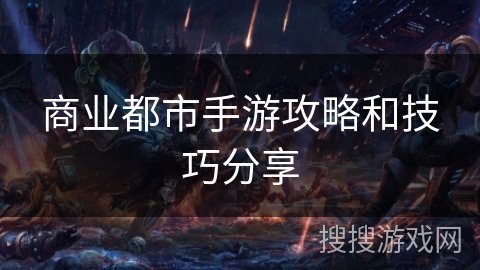 商业都市手游攻略和技巧分享 商业都市手游攻略和技巧分享