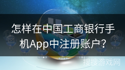 怎样在中国工商银行手机App中注册账户？