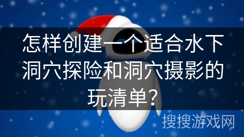 怎样创建一个适合水下洞穴探险和洞穴摄影的玩清单? 怎样创建一个适合水下洞穴探险和洞穴摄影的玩清单?