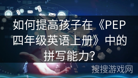 如何提高孩子在《PEP四年级英语上册》中的拼写能力？