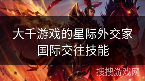 大千游戏的星际外交家国际交往技能
