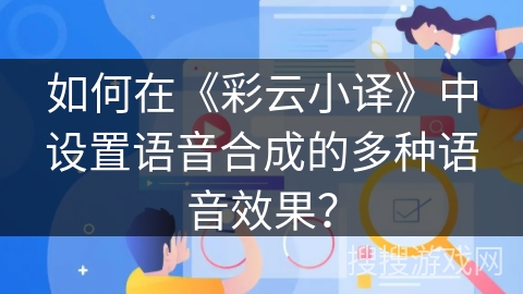 如何在《彩云小译》中设置语音合成的多种语音效果？