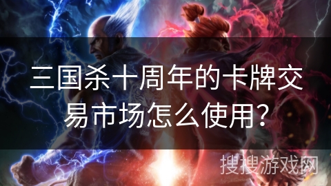 三国杀十周年的卡牌交易市场怎么使用？