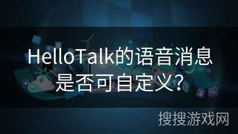 HelloTalk的语音消息是否可自定义？