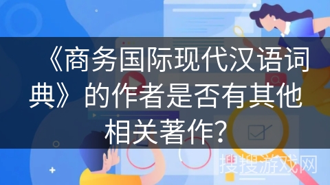 《商务国际现代汉语词典》的作者是否有其他相关著作？