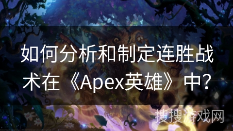 如何分析和制定连胜战术在《Apex英雄》中？