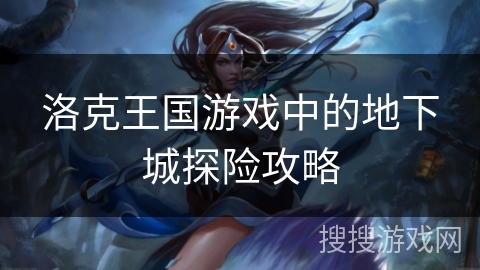 洛克王国游戏中的地下城探险攻略 洛克王国游戏中的地下城探险攻略