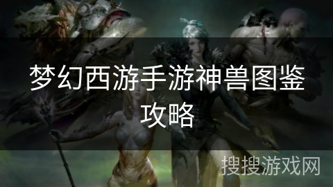 梦幻西游手游神兽图鉴攻略