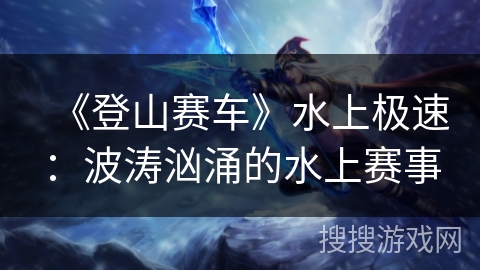 《登山赛车》水上极速:波涛汹涌的水上赛事 《登山赛车》水上极速:波涛汹涌的水上赛事