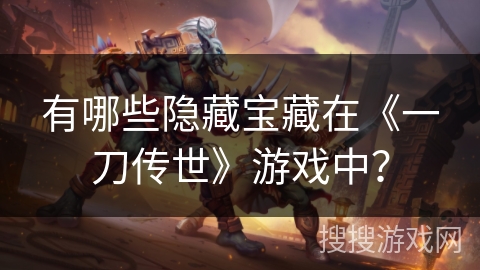 有哪些隐藏宝藏在《一刀传世》游戏中？