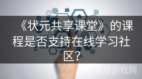 《状元共享课堂》的课程是否支持在线学习社区？