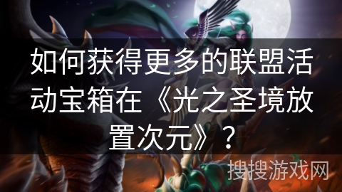 如何获得更多的联盟活动宝箱在《光之圣境放置次元》？