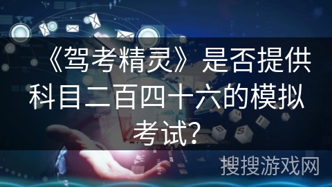 《驾考精灵》是否提供科目二百四十六的模拟考试? 《驾考精灵》是否提供科目二百四十六的模拟考试?