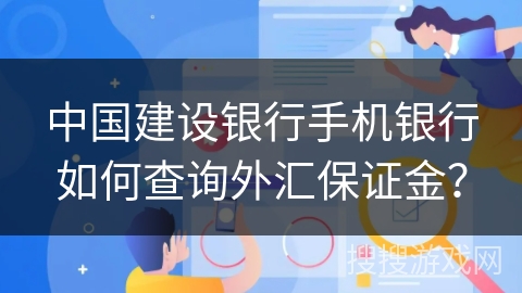 中国建设银行手机银行如何查询外汇保证金? 中国建设银行手机银行如何查询外汇保证金?