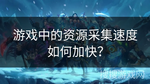 游戏中的资源采集速度如何加快？