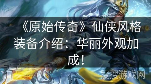 《原始传奇》仙侠风格装备介绍：华丽外观加成！