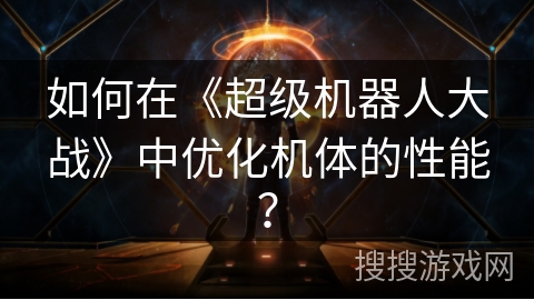如何在《超级机器人大战》中优化机体的性能？