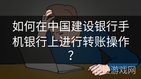 如何在中国建设银行手机银行上进行转账操作？