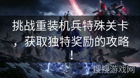 挑战重装机兵特殊关卡,获取独特奖励的攻略! 挑战重装机兵特殊关卡,获取独特奖励的攻略!
