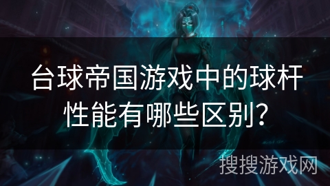 台球帝国游戏中的球杆性能有哪些区别？