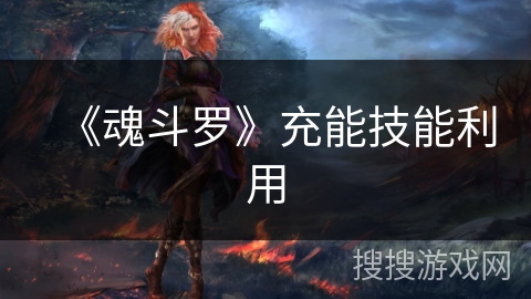 《魂斗罗》充能技能利用 《魂斗罗》充能技能利用