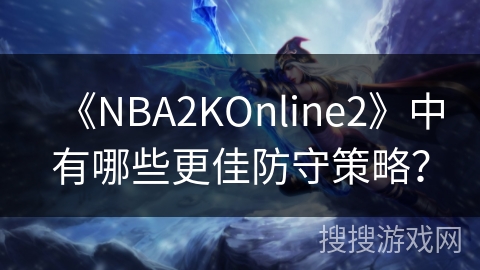 《NBA2KOnline2》中有哪些更佳防守策略？