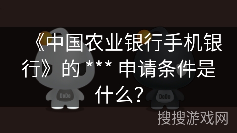 《中国农业银行手机银行》的 *** 申请条件是什么? 《中国农业银行手机银行》的 *** 申请条件是什么?
