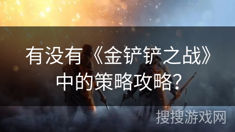 有没有《金铲铲之战》中的策略攻略？