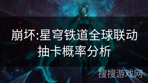 崩坏:星穹铁道全球联动抽卡概率分析