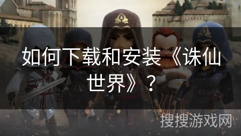 如何下载和安装《诛仙世界》？