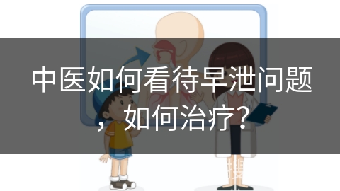 中医如何看待早泄问题，如何治疗？