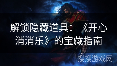 解锁隐藏道具：《开心消消乐》的宝藏指南