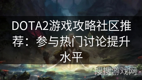 DOTA2游戏攻略社区推荐:参与热门讨论提升水平 DOTA2游戏攻略社区推荐:参与热门讨论提升水平