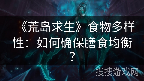 《荒岛求生》食物多样性：如何确保膳食均衡？