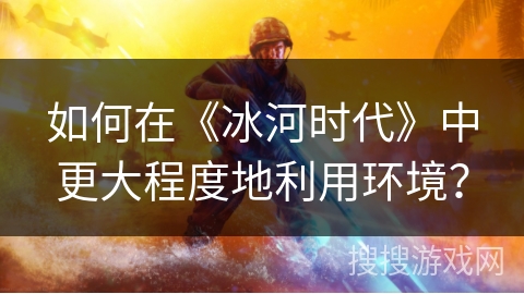 如何在《冰河时代》中更大程度地利用环境？