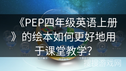 《PEP四年级英语上册》的绘本如何更好地用于课堂教学? 《PEP四年级英语上册》的绘本如何更好地用于课堂教学?