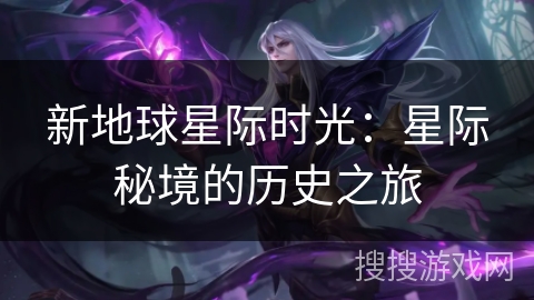 新地球星际时光:星际秘境的历史之旅 新地球星际时光:星际秘境的历史之旅