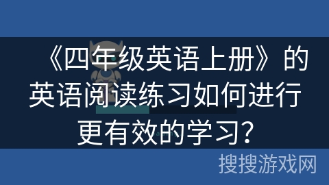 《四年级英语上册》的英语阅读练习如何进行更有效的学习？