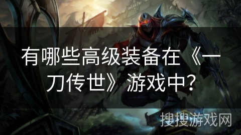 有哪些高级装备在《一刀传世》游戏中？