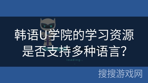韩语U学院的学习资源是否支持多种语言? 韩语U学院的学习资源是否支持多种语言?