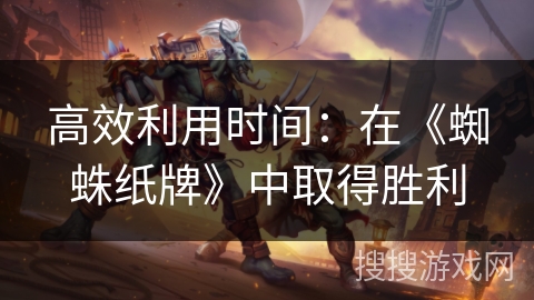 高效利用时间：在《蜘蛛纸牌》中取得胜利