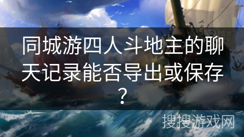 同城游四人斗地主的聊天记录能否导出或保存？